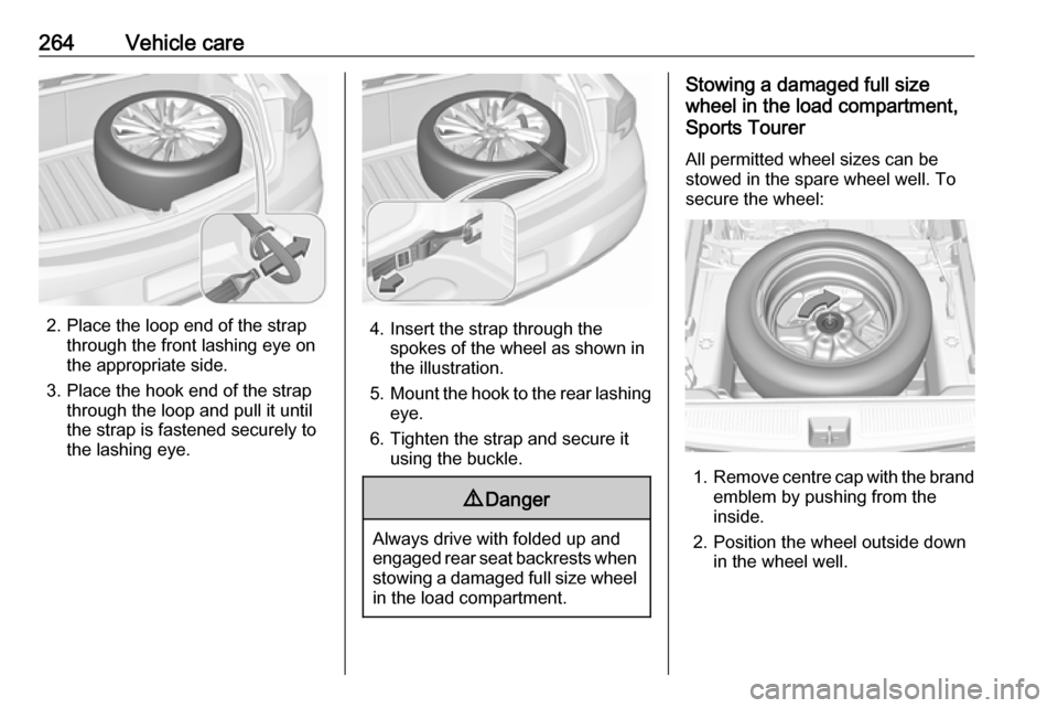 OPEL ASTRA K 2017  Owners Manual 264Vehicle care
2. Place the loop end of the strapthrough the front lashing eye on
the appropriate side.
3. Place the hook end of the strap through the loop and pull it until
the strap is fastened sec