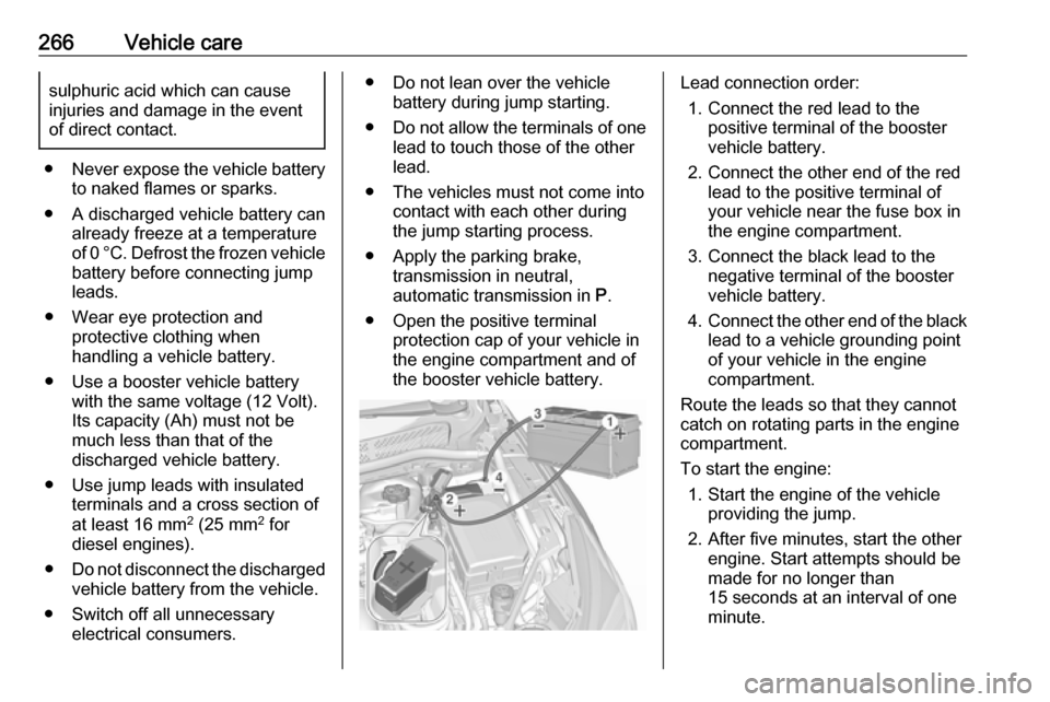 OPEL ASTRA K 2017 Manual user 266Vehicle caresulphuric acid which can cause
injuries and damage in the event
of direct contact.
● Never expose the vehicle battery
to naked flames or sparks.
● A discharged vehicle battery can a OPEL ASTRA K 2017 Manual user 266Vehicle caresulphuric acid which can cause
injuries and damage in the event
of direct contact.
● Never expose the vehicle battery
to naked flames or sparks.
● A discharged vehicle battery can a
