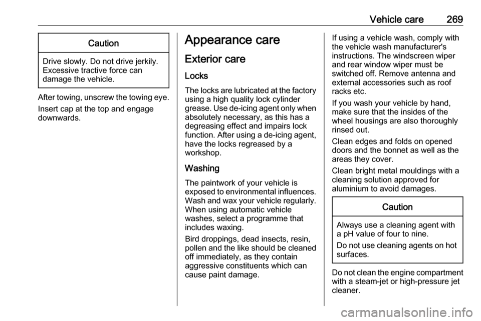OPEL ASTRA K 2017  Owners Manual Vehicle care269Caution
Drive slowly. Do not drive jerkily.
Excessive tractive force can
damage the vehicle.
After towing, unscrew the towing eye.
Insert cap at the top and engage
downwards.
Appearance