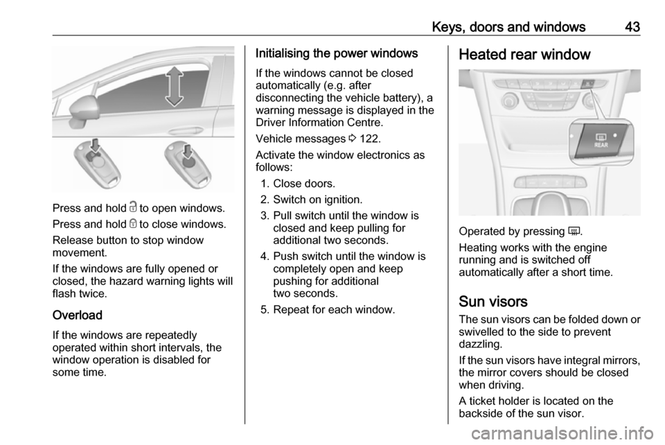 OPEL ASTRA K 2017 User Guide Keys, doors and windows43
Press and hold c to open windows.
Press and hold  e to close windows.
Release button to stop window
movement.
If the windows are fully opened or
closed, the hazard warning li