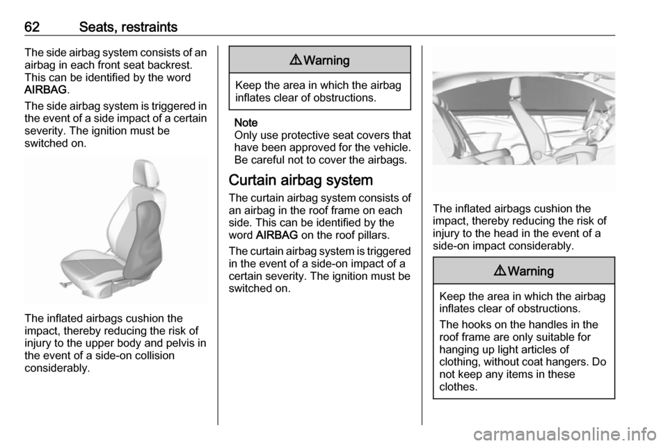 OPEL ASTRA K 2017  Owners Manual 62Seats, restraintsThe side airbag system consists of anairbag in each front seat backrest.
This can be identified by the word
AIRBAG .
The side airbag system is triggered in
the event of a side impac