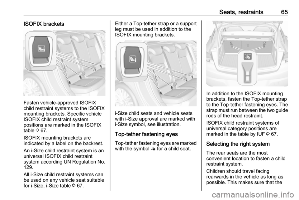 OPEL ASTRA K 2017 Repair Manual Seats, restraints65ISOFIX brackets
Fasten vehicle-approved ISOFIX
child restraint systems to the ISOFIX
mounting brackets. Specific vehicle
ISOFIX child restraint system
positions are marked in the IS OPEL ASTRA K 2017 Repair Manual Seats, restraints65ISOFIX brackets
Fasten vehicle-approved ISOFIX
child restraint systems to the ISOFIX
mounting brackets. Specific vehicle
ISOFIX child restraint system
positions are marked in the IS