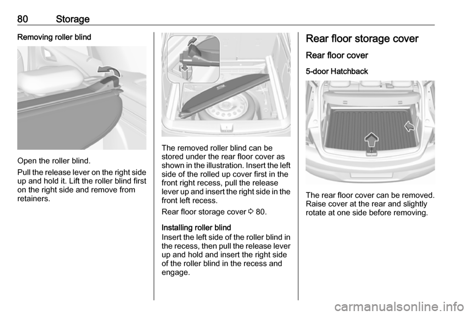 OPEL ASTRA K 2017  Owners Manual 80StorageRemoving roller blind
Open the roller blind.
Pull the release lever on the right side
up and hold it. Lift the roller blind first
on the right side and remove from retainers.
The removed roll