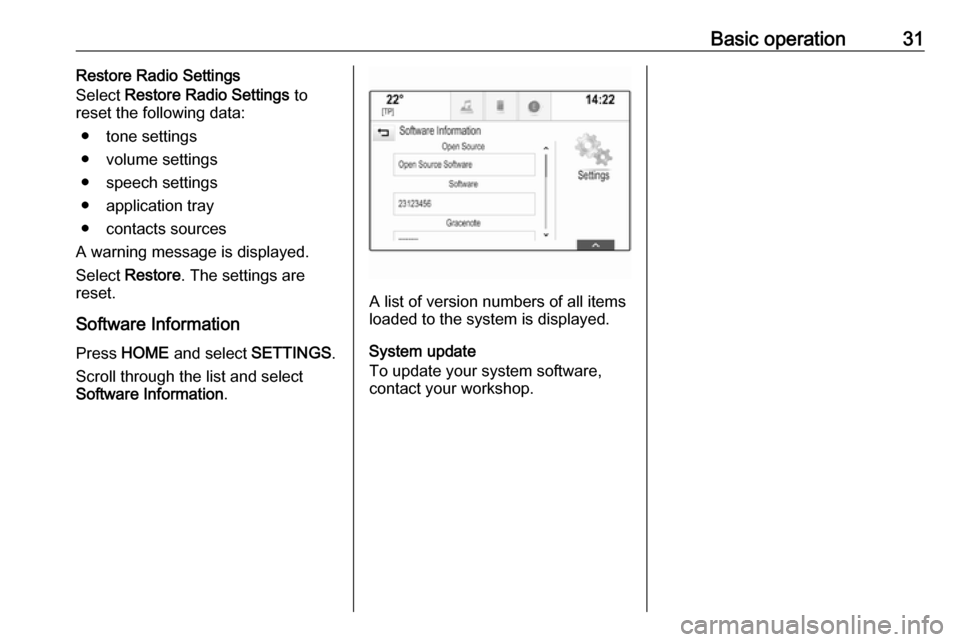 OPEL ASTRA K 2018 Infotainment system Basic operation31Restore Radio Settings
Select Restore Radio Settings to
reset the following data:
● tone settings
● volume settings
● speech settings
● application tray
● contacts sources OPEL ASTRA K 2018 Infotainment system Basic operation31Restore Radio Settings
Select Restore Radio Settings to
reset the following data:
● tone settings
● volume settings
● speech settings
● application tray
● contacts sources
