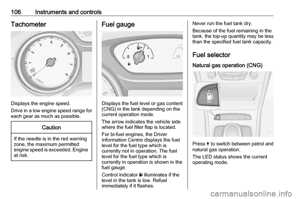 OPEL ASTRA K 2018  Owners Manual 106Instruments and controlsTachometer
Displays the engine speed.
Drive in a low engine speed range for each gear as much as possible.
Caution
If the needle is in the red warning
zone, the maximum perm