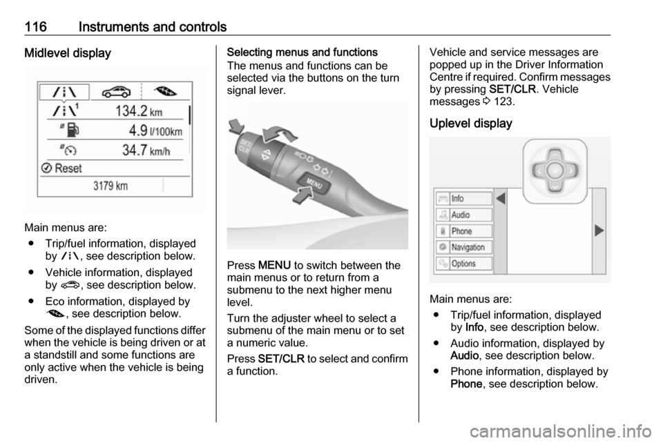 OPEL ASTRA K 2018  Owners Manual 116Instruments and controlsMidlevel display
Main menus are:● Trip/fuel information, displayed by ; , see description below.
● Vehicle information, displayed by ? , see description below.
● Eco i