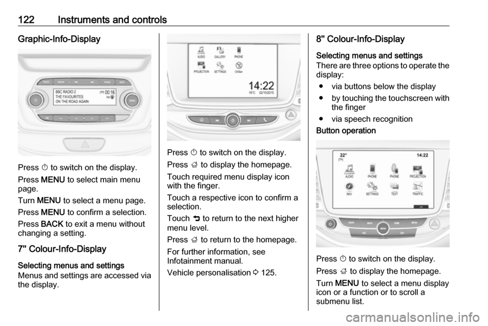 OPEL ASTRA K 2018  Manual user 122Instruments and controlsGraphic-Info-Display
Press X to switch on the display.
Press  MENU  to select main menu
page.
Turn  MENU  to select a menu page.
Press  MENU  to confirm a selection.
Press  