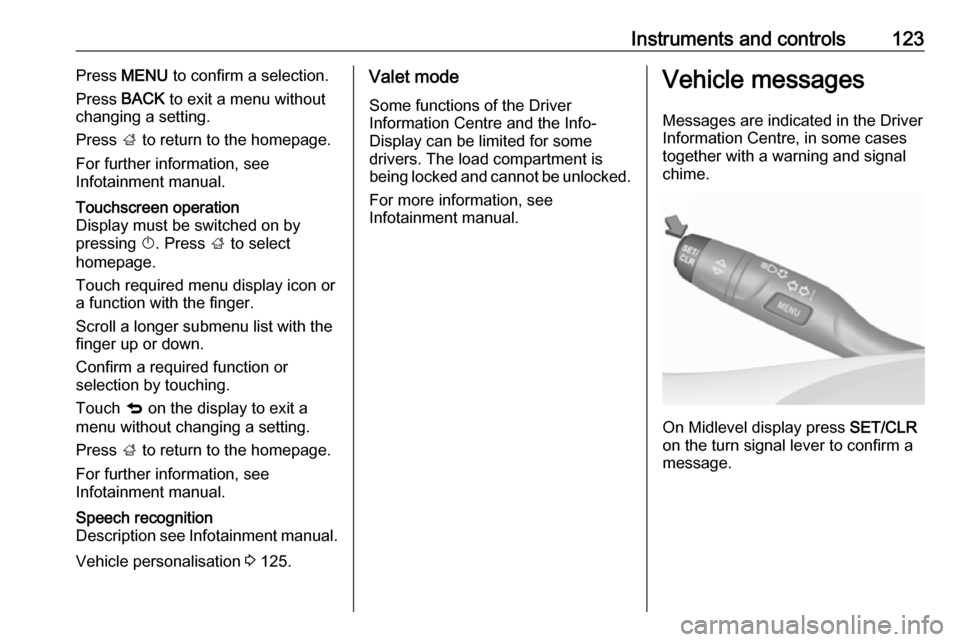OPEL ASTRA K 2018  Manual user Instruments and controls123Press MENU  to confirm a selection.
Press  BACK to exit a menu without
changing a setting.
Press  ; to return to the homepage.
For further information, see
Infotainment manu