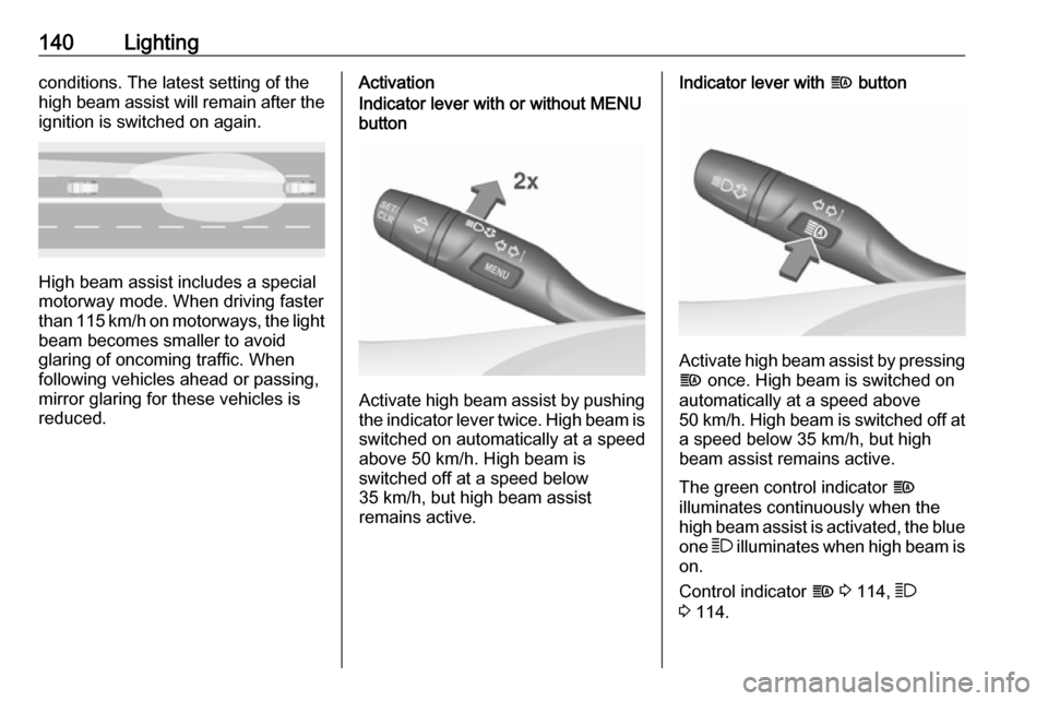 OPEL ASTRA K 2018  Owners Manual 140Lightingconditions. The latest setting of the
high beam assist will remain after the ignition is switched on again.
High beam assist includes a special
motorway mode. When driving faster
than 115 k
