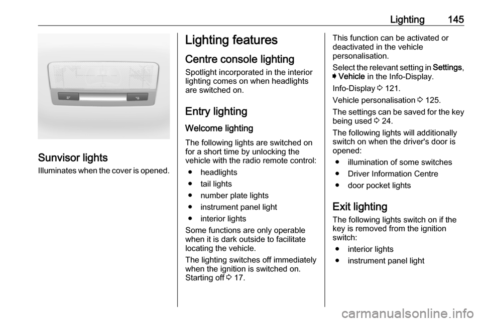 OPEL ASTRA K 2018 Manual user Lighting145
Sunvisor lightsIlluminates when the cover is opened.
Lighting features
Centre console lighting Spotlight incorporated in the interior
lighting comes on when headlights
are switched on.
Ent OPEL ASTRA K 2018 Manual user Lighting145
Sunvisor lightsIlluminates when the cover is opened.
Lighting features
Centre console lighting Spotlight incorporated in the interior
lighting comes on when headlights
are switched on.
Ent