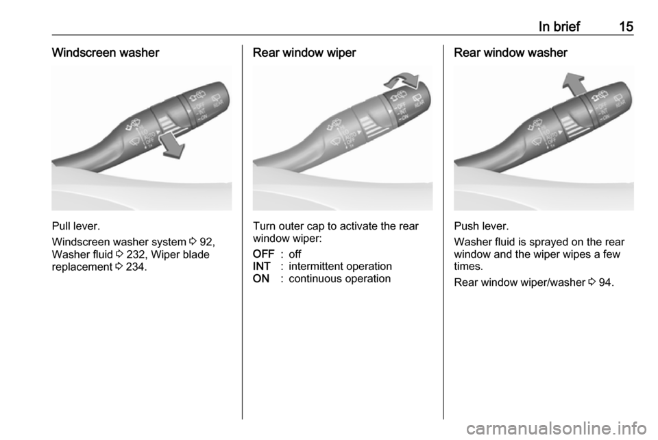OPEL ASTRA K 2018  Manual user In brief15Windscreen washer
Pull lever.
Windscreen washer system  3 92,
Washer fluid  3 232, Wiper blade
replacement  3 234.
Rear window wiper
Turn outer cap to activate the rear
window wiper:
OFF:off