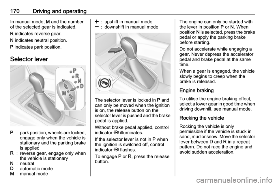 OPEL ASTRA K 2018 Owners Manual 170Driving and operatingIn manual mode, M and the number
of the selected gear is indicated.
R indicates reverse gear.
N indicates neutral position.
P indicates park position.
Selector leverP:park p OPEL ASTRA K 2018 Owners Manual 170Driving and operatingIn manual mode, M and the number
of the selected gear is indicated.
R indicates reverse gear.
N indicates neutral position.
P indicates park position.
Selector leverP:park p