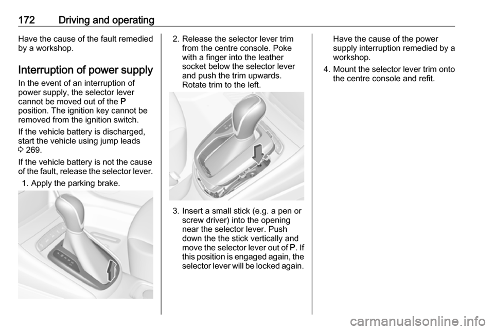OPEL ASTRA K 2018 Manual user 172Driving and operatingHave the cause of the fault remedied
by a workshop.
Interruption of power supply In the event of an interruption of
power supply, the selector lever
cannot be moved out of the OPEL ASTRA K 2018 Manual user 172Driving and operatingHave the cause of the fault remedied
by a workshop.
Interruption of power supply In the event of an interruption of
power supply, the selector lever
cannot be moved out of the