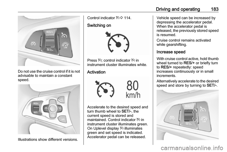 OPEL ASTRA K 2018 Manual user Driving and operating183
Do not use the cruise control if it is notadvisable to maintain a constant
speed.
Illustrations show different versions.
Control indicator m 3 114.
Switching on
Press m; co OPEL ASTRA K 2018 Manual user Driving and operating183
Do not use the cruise control if it is notadvisable to maintain a constant
speed.
Illustrations show different versions.
Control indicator m 3 114.
Switching on
Press m; co