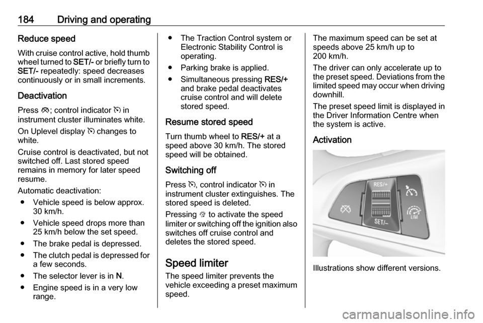 OPEL ASTRA K 2018 Manual user 184Driving and operatingReduce speed
With cruise control active, hold thumb
wheel turned to SET/- or briefly turn to
SET/- repeatedly: speed decreases
continuously or in small increments.
Deactivati OPEL ASTRA K 2018 Manual user 184Driving and operatingReduce speed
With cruise control active, hold thumb
wheel turned to SET/- or briefly turn to
SET/- repeatedly: speed decreases
continuously or in small increments.
Deactivati