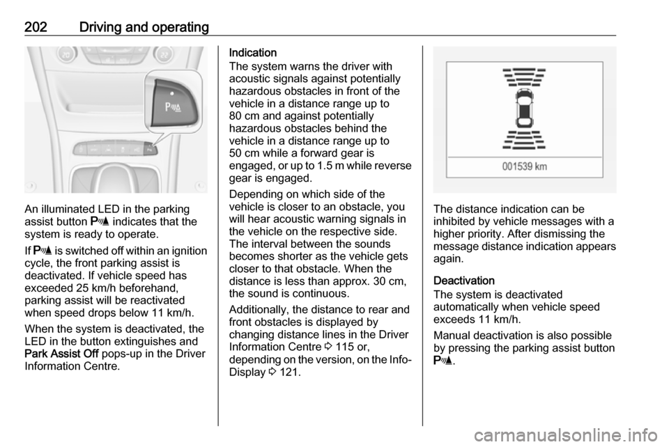 OPEL ASTRA K 2018 Manual user 202Driving and operating
An illuminated LED in the parking
assist button r indicates that the
system is ready to operate.
If r is switched off within an ignition
cycle, the front parking assist is
OPEL ASTRA K 2018 Manual user 202Driving and operating
An illuminated LED in the parking
assist button r indicates that the
system is ready to operate.
If r is switched off within an ignition
cycle, the front parking assist is