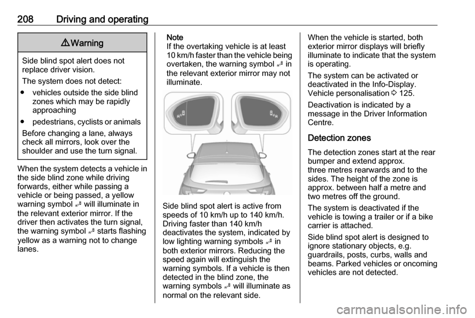 OPEL ASTRA K 2018 Manual user 208Driving and operating9Warning
Side blind spot alert does not
replace driver vision.
The system does not detect:
● vehicles outside the side blind zones which may be rapidly
approaching
● pedest OPEL ASTRA K 2018 Manual user 208Driving and operating9Warning
Side blind spot alert does not
replace driver vision.
The system does not detect:
● vehicles outside the side blind zones which may be rapidly
approaching
● pedest