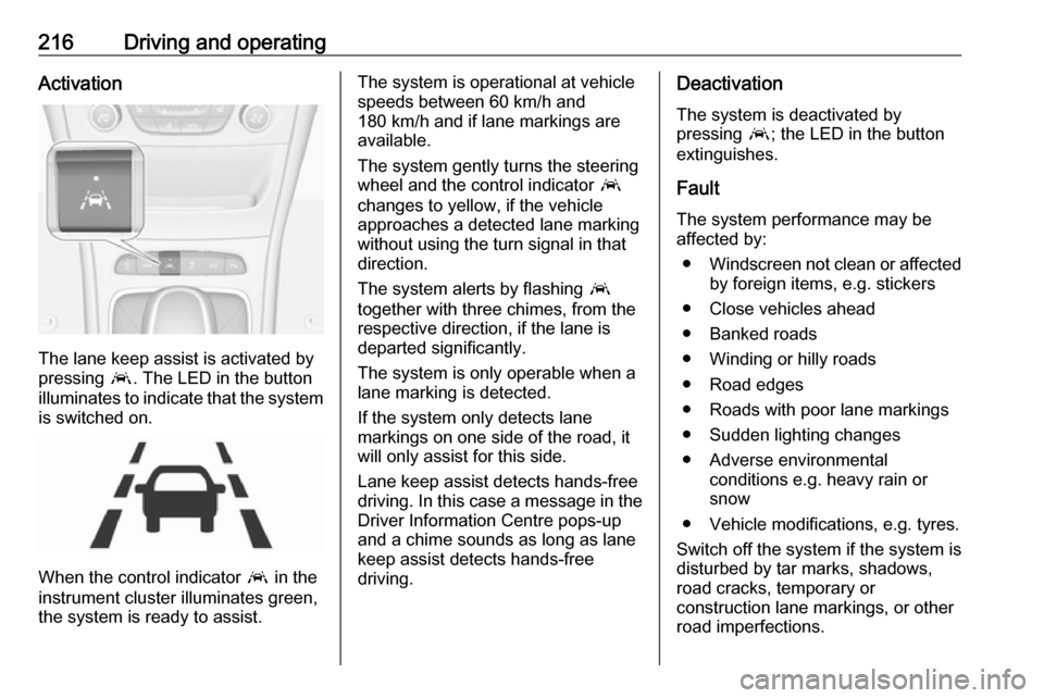 OPEL ASTRA K 2018 Owners Manual 216Driving and operatingActivation
The lane keep assist is activated by
pressing a. The LED in the button
illuminates to indicate that the system
is switched on.
When the control indicator a in the
OPEL ASTRA K 2018 Owners Manual 216Driving and operatingActivation
The lane keep assist is activated by
pressing a. The LED in the button
illuminates to indicate that the system
is switched on.
When the control indicator a in the