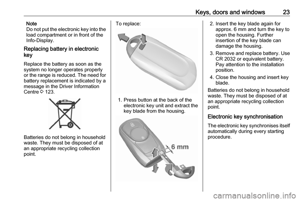 OPEL ASTRA K 2018  Owners Manual Keys, doors and windows23Note
Do not put the electronic key into the
load compartment or in front of the
Info-Display.
Replacing battery in electronic
key
Replace the battery as soon as the
system no 