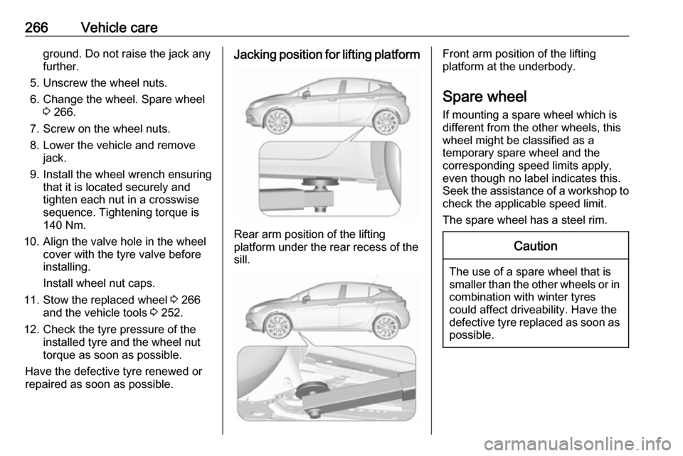 OPEL ASTRA K 2018  Manual user 266Vehicle careground. Do not raise the jack any
further.
5. Unscrew the wheel nuts.
6. Change the wheel. Spare wheel 3 266.
7. Screw on the wheel nuts.
8. Lower the vehicle and remove jack.
9. Instal