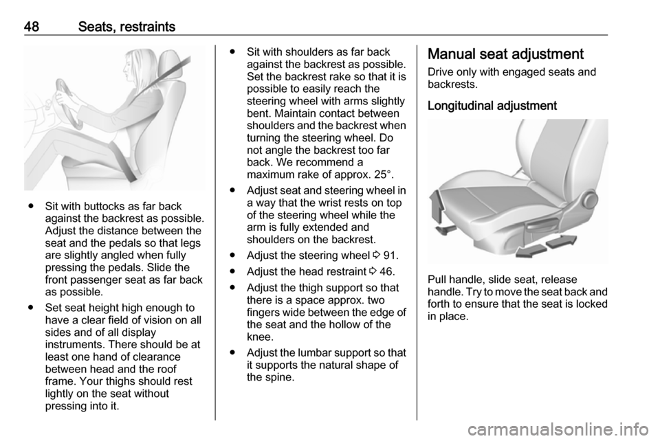 OPEL ASTRA K 2018 Owners Manual 48Seats, restraints
● Sit with buttocks as far backagainst the backrest as possible.
Adjust the distance between the
seat and the pedals so that legs
are slightly angled when fully
pressing the peda OPEL ASTRA K 2018 Owners Manual 48Seats, restraints
● Sit with buttocks as far backagainst the backrest as possible.
Adjust the distance between the
seat and the pedals so that legs
are slightly angled when fully
pressing the peda