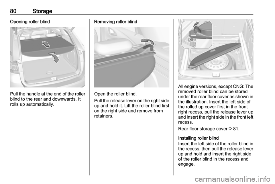 OPEL ASTRA K 2018 Manual user 80StorageOpening roller blind
Pull the handle at the end of the rollerblind to the rear and downwards. It
rolls up automatically.
Removing roller blind
Open the roller blind.
Pull the release lever on OPEL ASTRA K 2018 Manual user 80StorageOpening roller blind
Pull the handle at the end of the rollerblind to the rear and downwards. It
rolls up automatically.
Removing roller blind
Open the roller blind.
Pull the release lever on