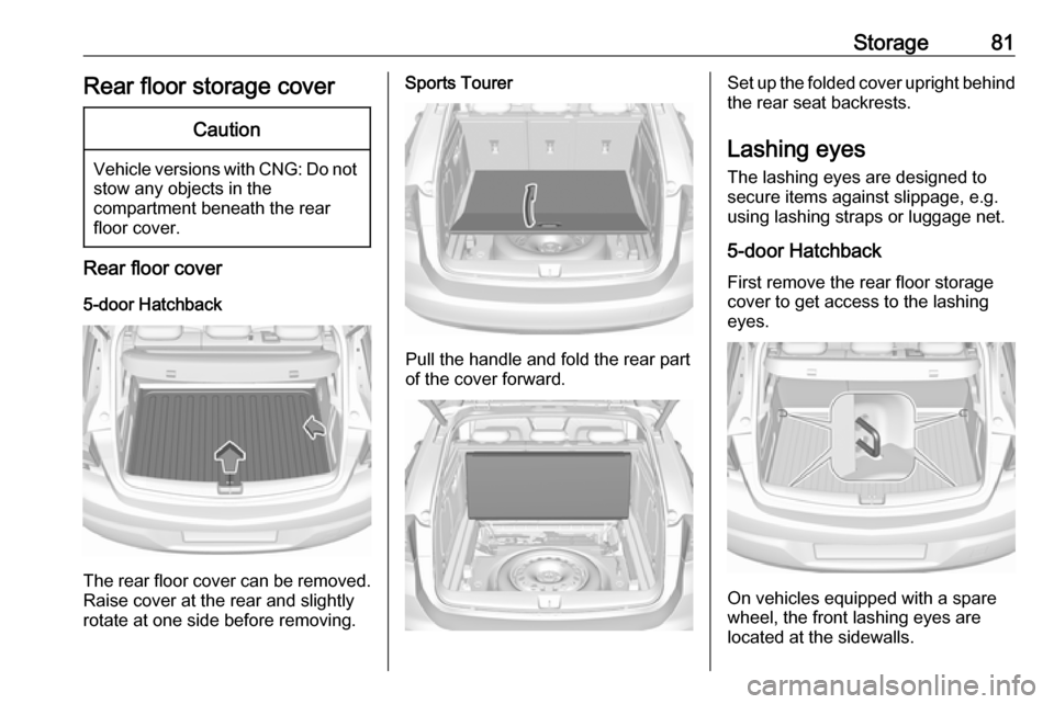 OPEL ASTRA K 2018  Manual user Storage81Rear floor storage coverCaution
Vehicle versions with CNG: Do notstow any objects in the
compartment beneath the rear
floor cover.
Rear floor cover
5-door Hatchback
The rear floor cover can b