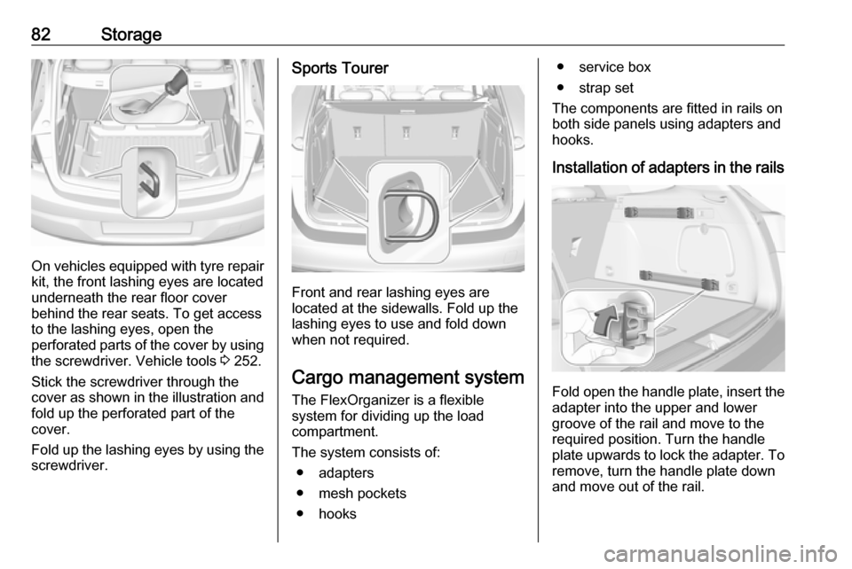 OPEL ASTRA K 2018  Owners Manual 82Storage
On vehicles equipped with tyre repair
kit, the front lashing eyes are located
underneath the rear floor cover
behind the rear seats. To get access
to the lashing eyes, open the
perforated pa