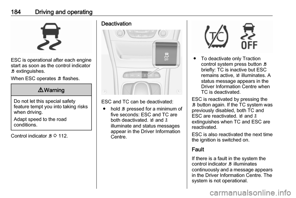 OPEL ASTRA K 2018.5  Owners Manual 184Driving and operating
ESC is operational after each engine
start as soon as the control indicator
b  extinguishes.
When ESC operates  b flashes.
9 Warning
Do not let this special safety
feature tem