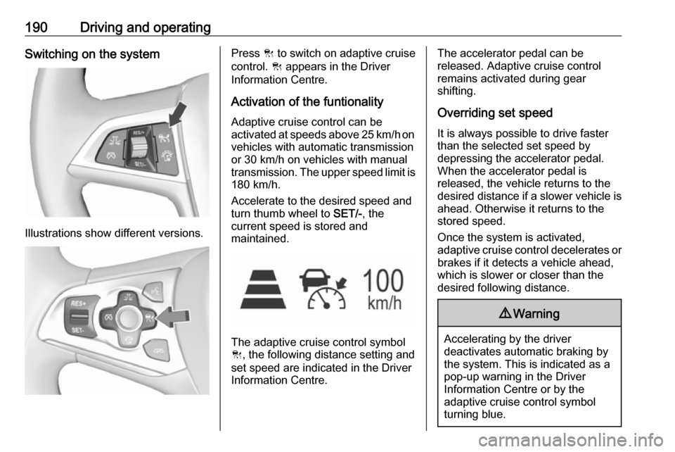 OPEL ASTRA K 2018.5  Owners Manual 190Driving and operatingSwitching on the system
Illustrations show different versions.
Press C to switch on adaptive cruise
control.  C appears in the Driver
Information Centre.
Activation of the funt