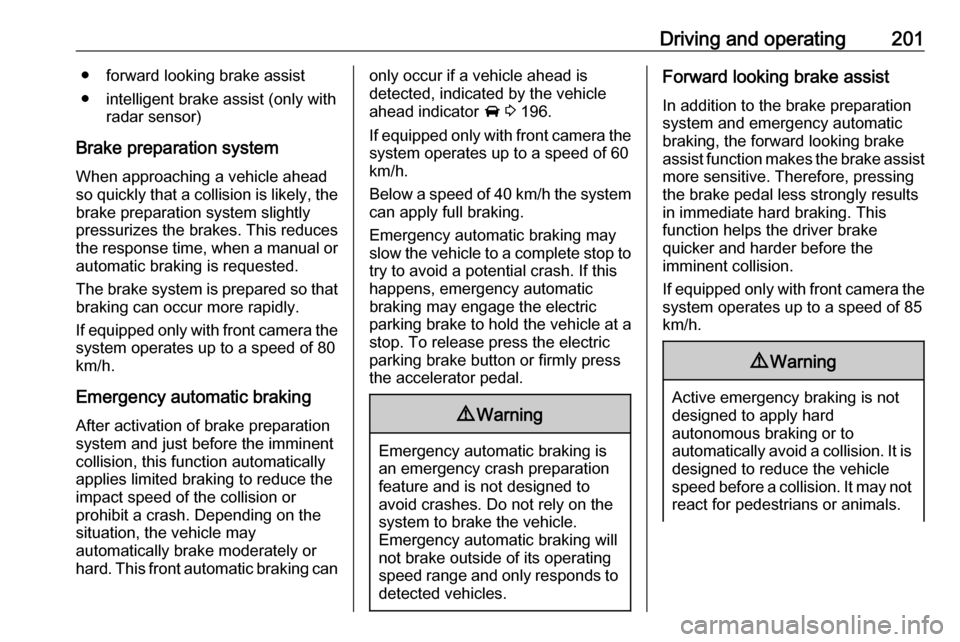 OPEL ASTRA K 2018.5  Owners Manual Driving and operating201● forward looking brake assist
● intelligent brake assist (only with radar sensor)
Brake preparation system
When approaching a vehicle ahead
so quickly that a collision is 