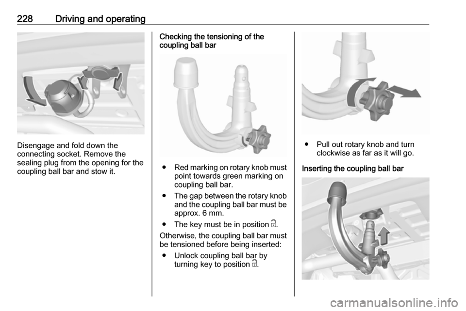 OPEL ASTRA K 2018.5 Manual user 228Driving and operating
Disengage and fold down the
connecting socket. Remove the
sealing plug from the opening for the
coupling ball bar and stow it.
Checking the tensioning of the
coupling ball bar OPEL ASTRA K 2018.5 Manual user 228Driving and operating
Disengage and fold down the
connecting socket. Remove the
sealing plug from the opening for the
coupling ball bar and stow it.
Checking the tensioning of the
coupling ball bar