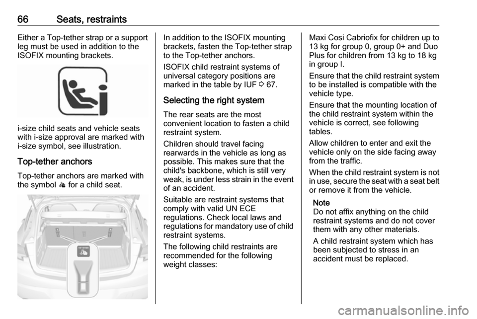 OPEL ASTRA K 2018.5  Owners Manual 66Seats, restraintsEither a Top-tether strap or a supportleg must be used in addition to the
ISOFIX mounting brackets.
i-size child seats and vehicle seats
with i-size approval are marked with
i-size 