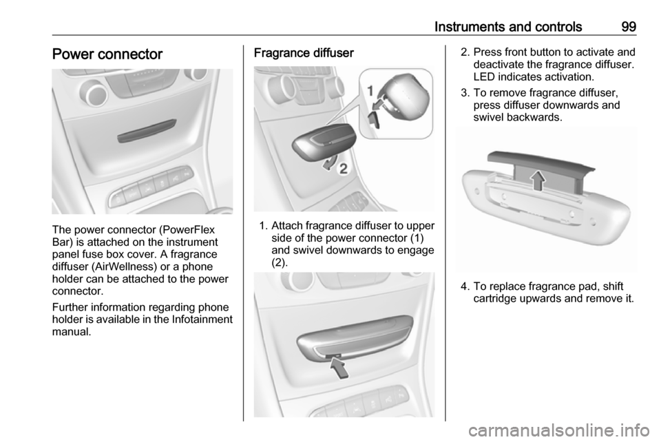 OPEL ASTRA K 2018.75  Owners Manual Instruments and controls99Power connector
The power connector (PowerFlex
Bar) is attached on the instrument
panel fuse box cover. A fragrance
diffuser (AirWellness) or a phone
holder can be attached t