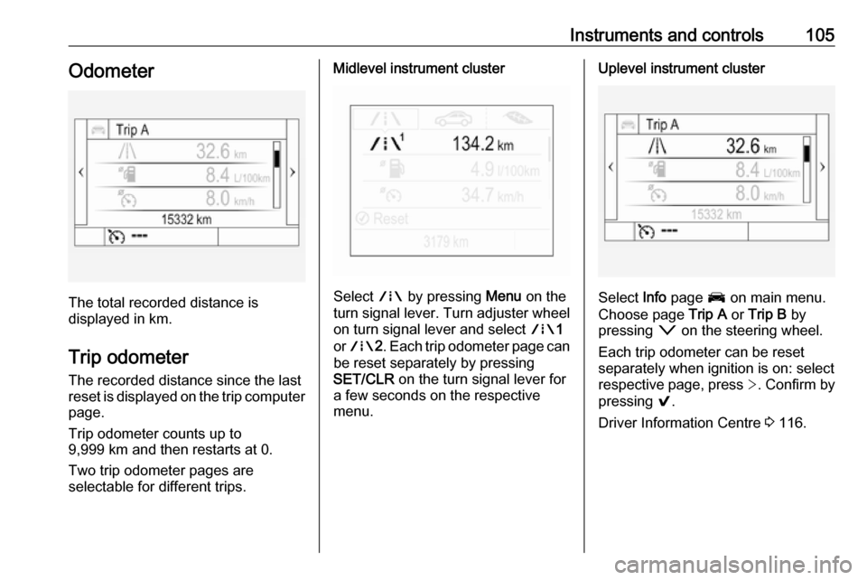 OPEL ASTRA K 2018.75  Manual user Instruments and controls105Odometer
The total recorded distance is
displayed in km.
Trip odometer The recorded distance since the last
reset is displayed on the trip computer
page.
Trip odometer count