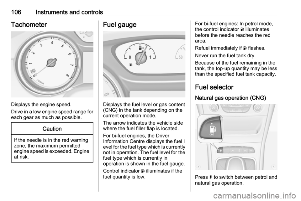 OPEL ASTRA K 2018.75  Manual user 106Instruments and controlsTachometer
Displays the engine speed.
Drive in a low engine speed range for each gear as much as possible.
Caution
If the needle is in the red warning
zone, the maximum perm