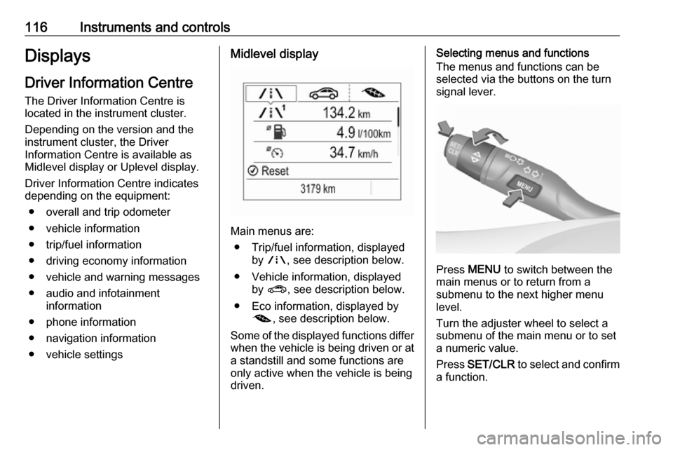 OPEL ASTRA K 2018.75  Owners Manual 116Instruments and controlsDisplaysDriver Information Centre
The Driver Information Centre is
located in the instrument cluster.
Depending on the version and the
instrument cluster, the Driver
Informa