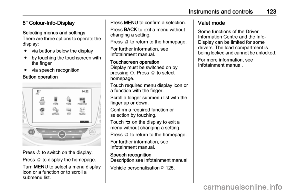 OPEL ASTRA K 2018.75  Owners Manual Instruments and controls1238 Colour-Info-Display
Selecting menus and settings
There are three options to operate the display:
● via buttons below the display● by touching the touchscreen with
th