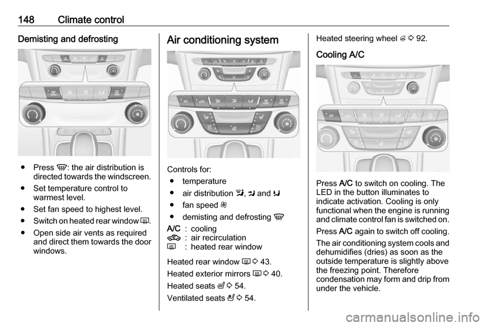 OPEL ASTRA K 2018.75  Manual user 148Climate controlDemisting and defrosting
●Press  V: the air distribution is
directed towards the windscreen.
● Set temperature control to warmest level.
● Set fan speed to highest level.
● S