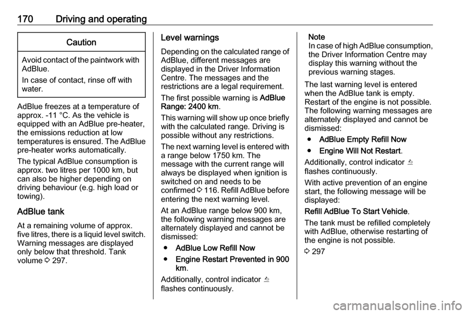 OPEL ASTRA K 2018.75 Owners Manual 170Driving and operatingCaution
Avoid contact of the paintwork withAdBlue.
In case of contact, rinse off with water.
AdBlue freezes at a temperature of
approx. -11 °C. As the vehicle is
equipped with OPEL ASTRA K 2018.75 Owners Manual 170Driving and operatingCaution
Avoid contact of the paintwork withAdBlue.
In case of contact, rinse off with water.
AdBlue freezes at a temperature of
approx. -11 °C. As the vehicle is
equipped with