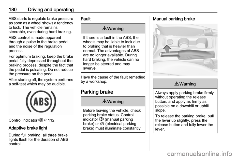 OPEL ASTRA K 2018.75  Manual user 180Driving and operatingABS starts to regulate brake pressureas soon as a wheel shows a tendency to lock. The vehicle remains
steerable, even during hard braking.
ABS control is made apparent
through 