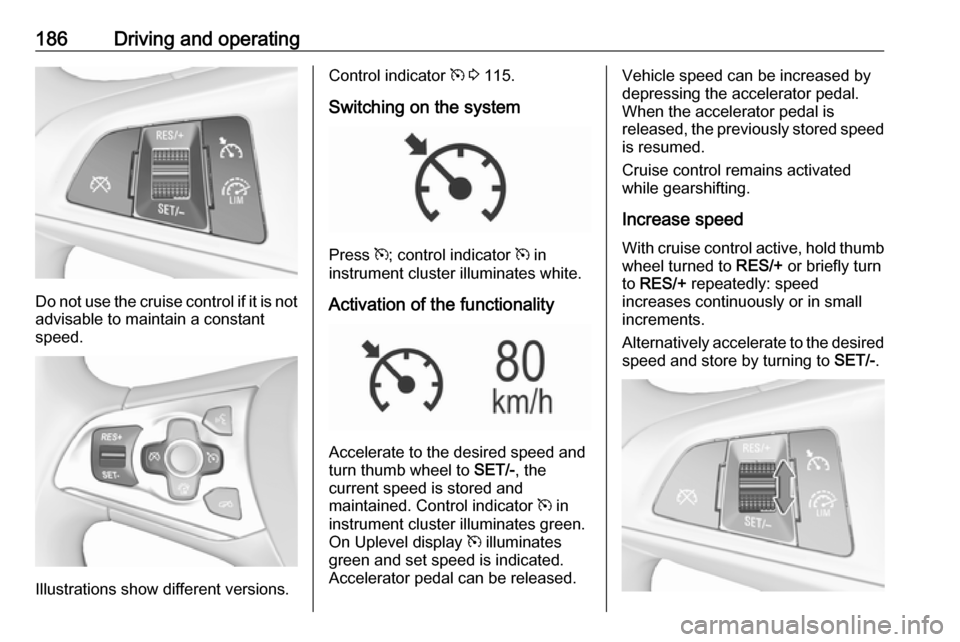 OPEL ASTRA K 2018.75  Manual user 186Driving and operating
Do not use the cruise control if it is notadvisable to maintain a constant
speed.
Illustrations show different versions.
Control indicator  m 3  115.
Switching on the system
P