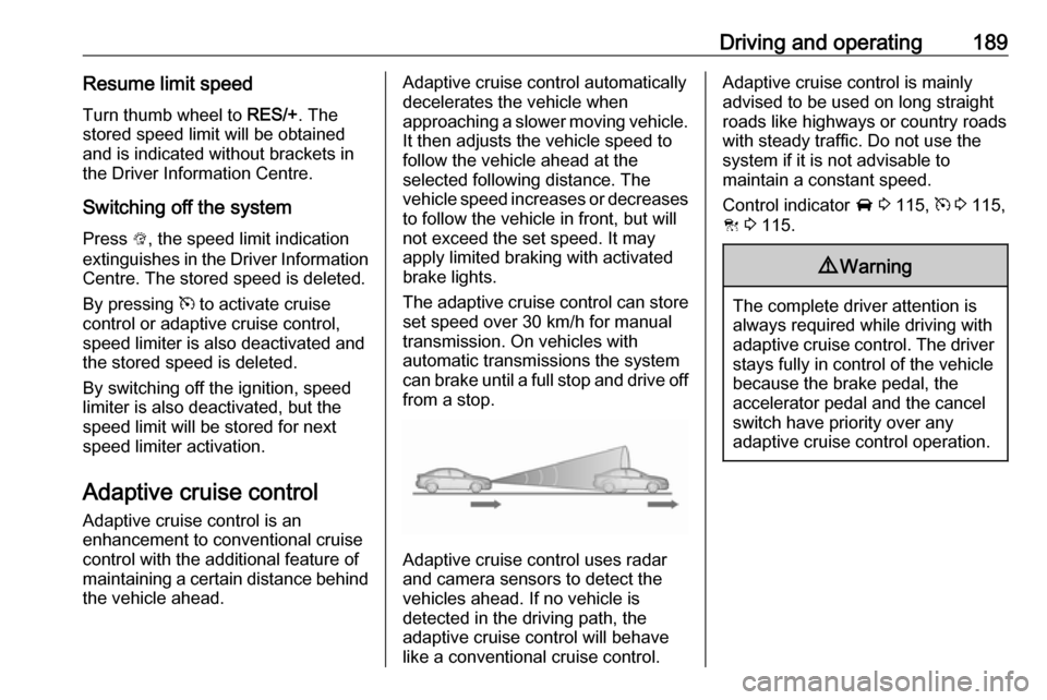 OPEL ASTRA K 2018.75  Manual user Driving and operating189Resume limit speedTurn thumb wheel to  RES/+. The
stored speed limit will be obtained
and is indicated without brackets in
the Driver Information Centre.
Switching off the syst