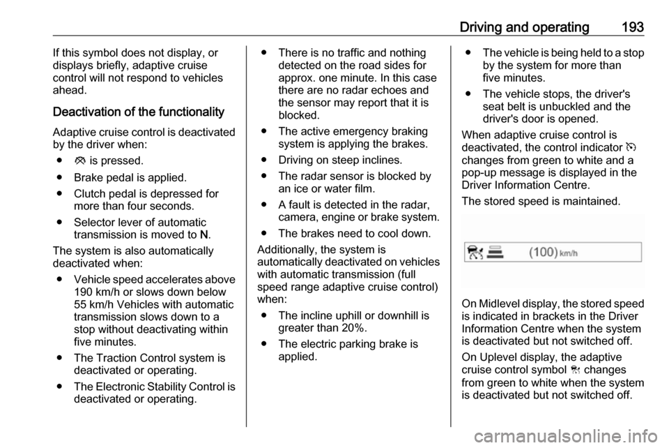 OPEL ASTRA K 2018.75 Manual user Driving and operating193If this symbol does not display, or
displays briefly, adaptive cruise
control will not respond to vehicles
ahead.
Deactivation of the functionality Adaptive cruise control is d OPEL ASTRA K 2018.75 Manual user Driving and operating193If this symbol does not display, or
displays briefly, adaptive cruise
control will not respond to vehicles
ahead.
Deactivation of the functionality Adaptive cruise control is d