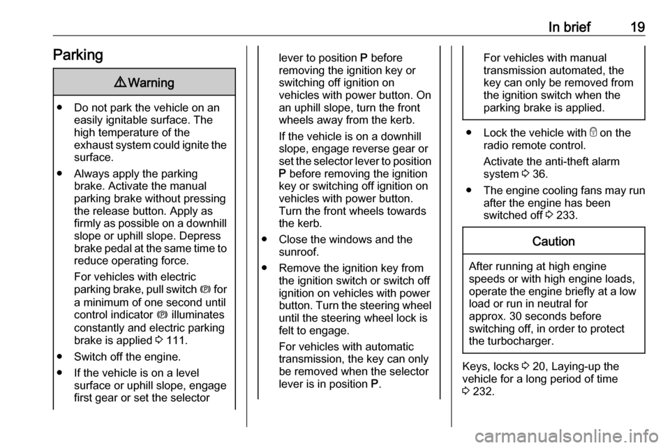 OPEL ASTRA K 2018.75  Owners Manual In brief19Parking9Warning
● Do not park the vehicle on an
easily ignitable surface. The
high temperature of the
exhaust system could ignite the
surface.
● Always apply the parking brake. Activate 
