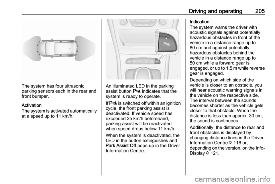 OPEL ASTRA K 2018.75 Manual user Driving and operating205
The system has four ultrasonic
parking sensors each in the rear and
front bumper.
Activation
The system is activated automatically
at a speed up to 11 km/h.An illuminated LED OPEL ASTRA K 2018.75 Manual user Driving and operating205
The system has four ultrasonic
parking sensors each in the rear and
front bumper.
Activation
The system is activated automatically
at a speed up to 11 km/h.An illuminated LED
