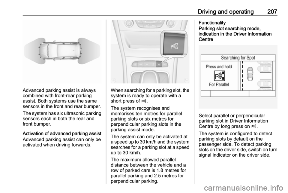 OPEL ASTRA K 2018.75  Owners Manual Driving and operating207
Advanced parking assist is always
combined with front-rear parking assist. Both systems use the same
sensors in the front and rear bumper.
The system has six ultrasonic parkin