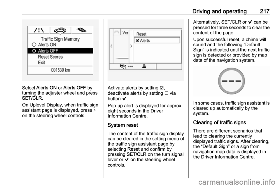 OPEL ASTRA K 2018.75 Owners Guide Driving and operating217
Select Alerts ON  or Alerts OFF  by
turning the adjuster wheel and press
SET/CLR .
On Uplevel Display, when traffic sign
assistant page is displayed, press  q
on the steering 