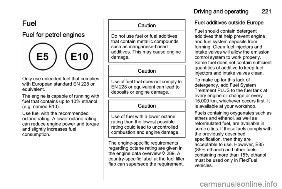 OPEL ASTRA K 2018.75  Owners Manual Driving and operating221Fuel
Fuel for petrol engines
Only use unleaded fuel that complies
with European standard EN 228 or
equivalent.
The engine is capable of running with
fuel that contains up to 10
