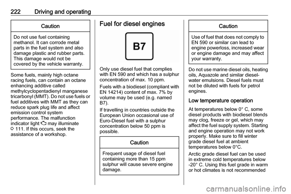 OPEL ASTRA K 2018.75  Owners Manual 222Driving and operatingCaution
Do not use fuel containing
methanol. It can corrode metal
parts in the fuel system and also
damage plastic and rubber parts.
This damage would not be
covered by the veh